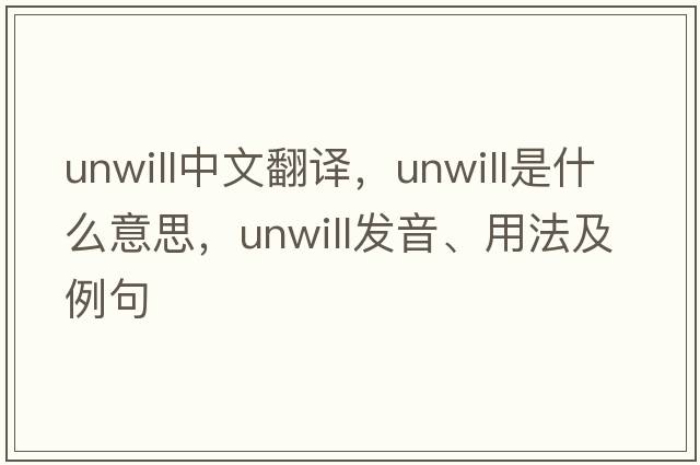 unwill中文翻譯，unwill是什么意思，unwill發(fā)音、用法及例句