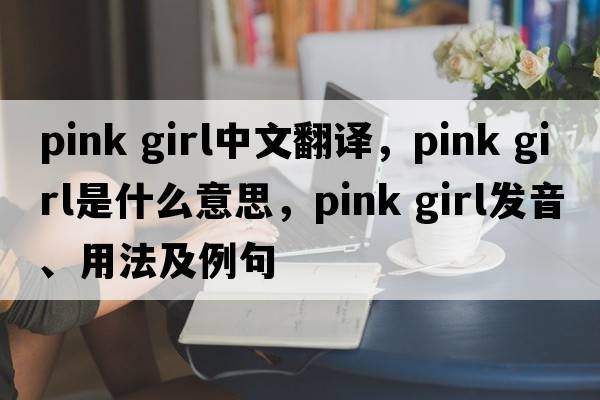 pink girl中文翻譯，pink girl是什么意思，pink girl發(fā)音、用法及例句