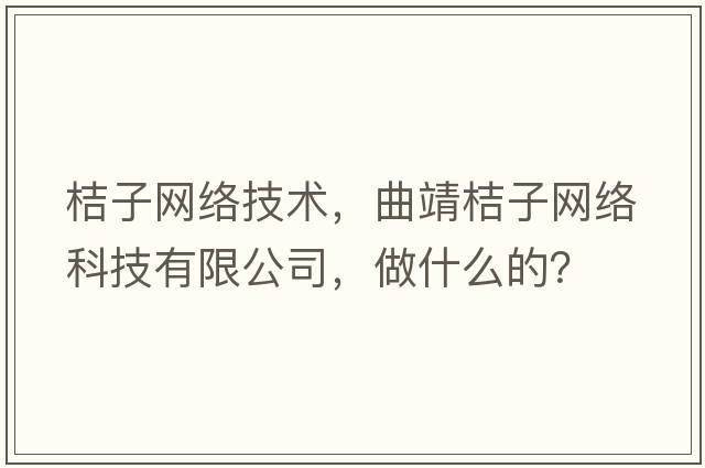 桔子網(wǎng)絡(luò )技術(shù)，曲靖桔子網(wǎng)絡(luò )科技有限公司，做什么的？