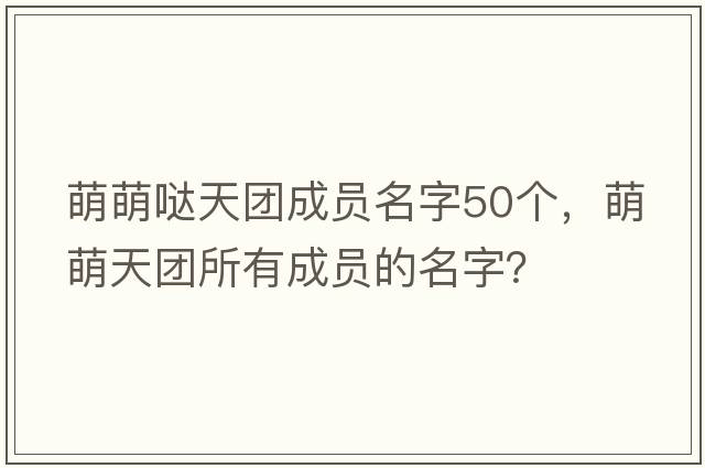 萌萌噠天團成員名字50個(gè)，萌萌天團所有成員的名字？