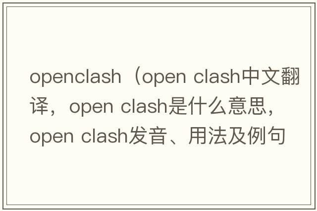 openclash（open clash中文翻譯，open clash是什么意思，open clash發(fā)音、用法及例句）