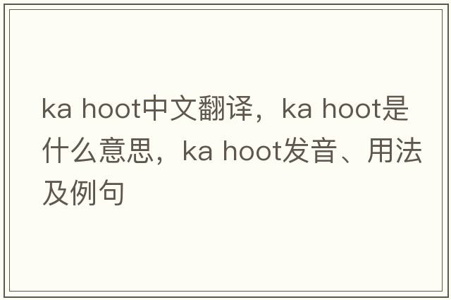 ka hoot中文翻譯，ka hoot是什么意思，ka hoot發(fā)音、用法及例句