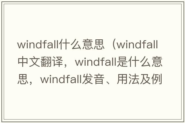 windfall什么意思（windfall中文翻譯，windfall是什么意思，windfall發(fā)音、用法及例句）