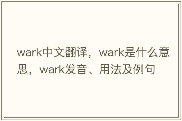 wark中文翻譯，wark是什么意思，wark發(fā)音、用法及例句