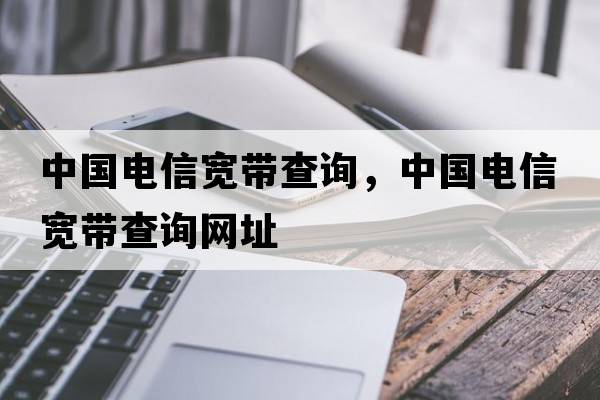 中國電信寬帶查詢(xún)，中國電信寬帶查詢(xún)網(wǎng)址