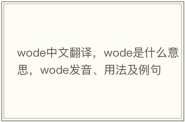 WODE中文翻譯，WODE是什么意思，WODE發(fā)音、用法及例句