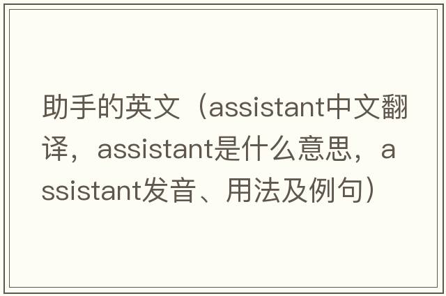助手的英文（assistant中文翻譯，assistant是什么意思，assistant發(fā)音、用法及例句）
