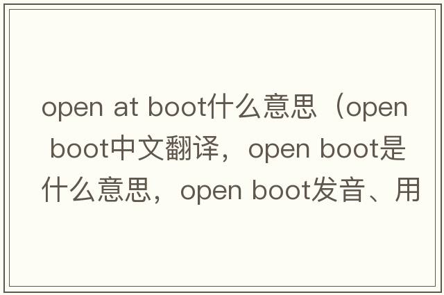 open at boot什么意思（open boot中文翻譯，open boot是什么意思，open boot發(fā)音、用法及例句）