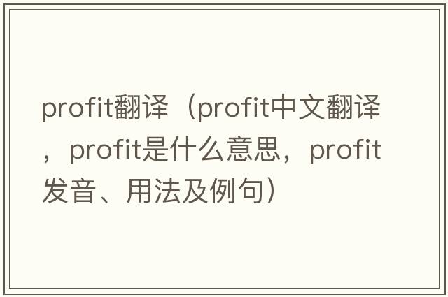 profit翻譯（profit中文翻譯，profit是什么意思，profit發(fā)音、用法及例句）