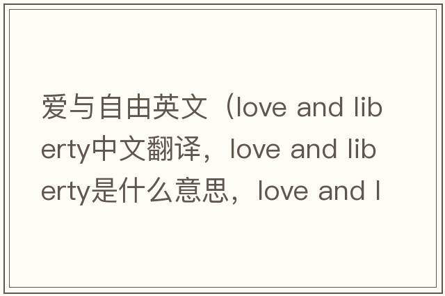 愛(ài)與自由英文（love and liberty中文翻譯，love and liberty是什么意思，love and liberty發(fā)音、用法及例句）