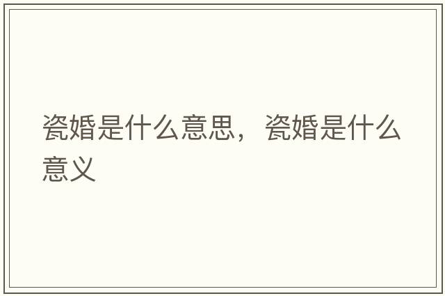 瓷婚是什么意思，瓷婚是什么意義