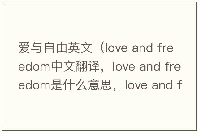 愛(ài)與自由英文（love and freedom中文翻譯，love and freedom是什么意思，love and freedom發(fā)音、用法及例句）