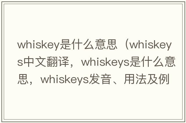 whiskey是什么意思（whiskeys中文翻譯，whiskeys是什么意思，whiskeys發(fā)音、用法及例句）