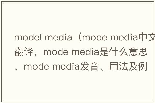 model media（mode media中文翻譯，mode media是什么意思，mode media發(fā)音、用法及例句）