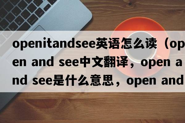 openitandsee英語(yǔ)怎么讀（open and see中文翻譯，open and see是什么意思，open and see發(fā)音、用法及例句）