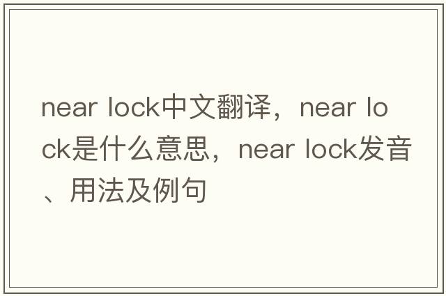 near lock中文翻譯，near lock是什么意思，near lock發(fā)音、用法及例句