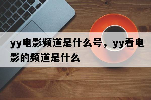 yy電影頻道是什么號，yy看電影的頻道是什么