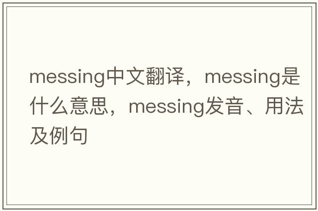 messing中文翻譯，messing是什么意思，messing發(fā)音、用法及例句
