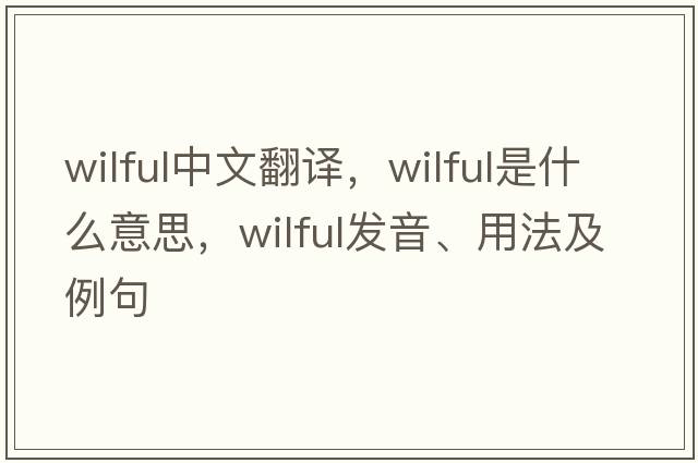 wilful中文翻譯，wilful是什么意思，wilful發(fā)音、用法及例句