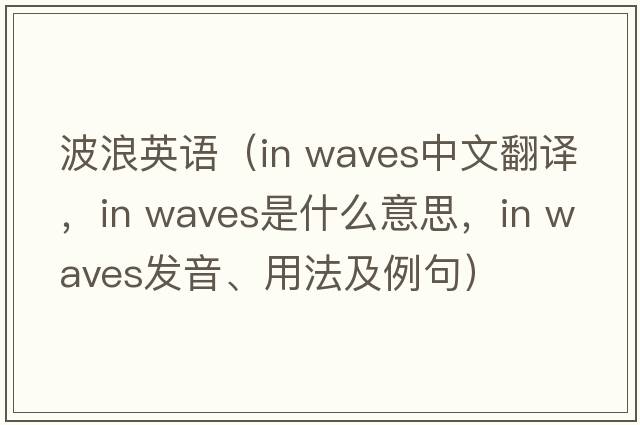 波浪英語(yǔ)（in waves中文翻譯，in waves是什么意思，in waves發(fā)音、用法及例句）