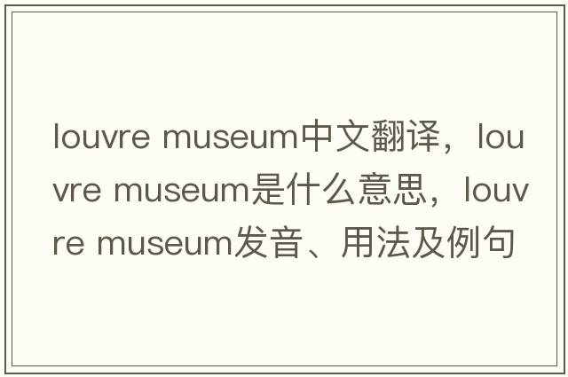louvre museum中文翻譯，louvre museum是什么意思，louvre museum發(fā)音、用法及例句