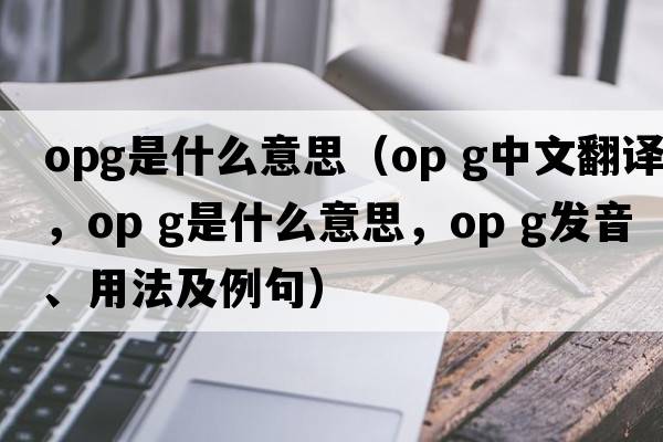 OpG是什么意思（op g中文翻譯，op g是什么意思，op g發(fā)音、用法及例句）