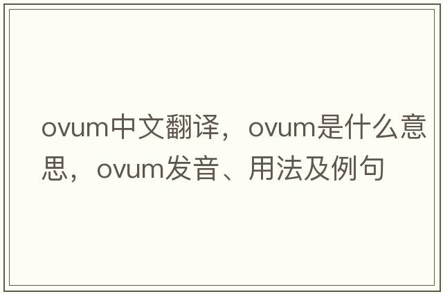 ovum中文翻譯，ovum是什么意思，ovum發(fā)音、用法及例句
