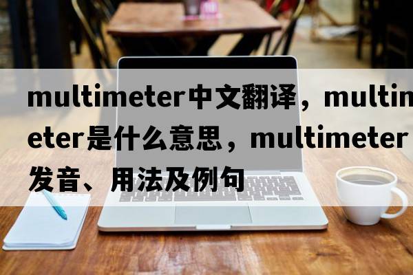 multimeter中文翻譯，multimeter是什么意思，multimeter發(fā)音、用法及例句