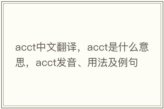 acct中文翻譯，acct是什么意思，acct發(fā)音、用法及例句