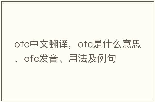 ofc中文翻譯，ofc是什么意思，ofc發(fā)音、用法及例句