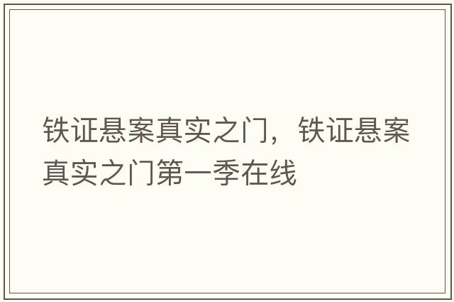 鐵證懸案真實(shí)之門(mén)，鐵證懸案真實(shí)之門(mén)第一季在線(xiàn)