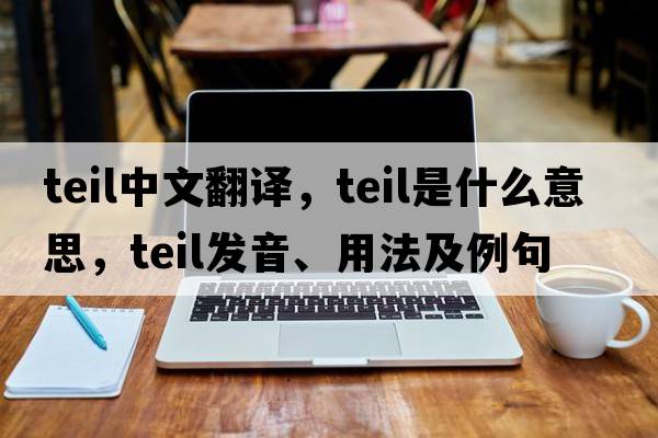 teil中文翻譯，teil是什么意思，teil發(fā)音、用法及例句