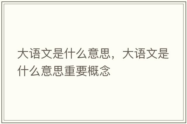 大語(yǔ)文是什么意思，大語(yǔ)文是什么意思重要概念