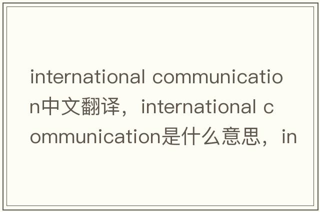 international communication中文翻譯，international communication是什么意思，international communication發(fā)音、用法及例句