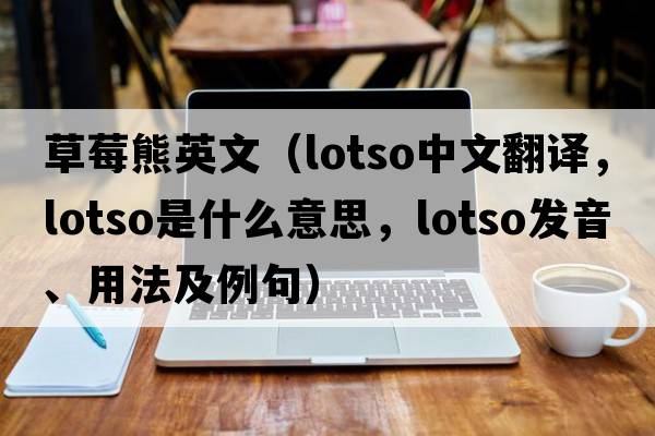 草莓熊英文（lotso中文翻譯，lotso是什么意思，lotso發(fā)音、用法及例句）