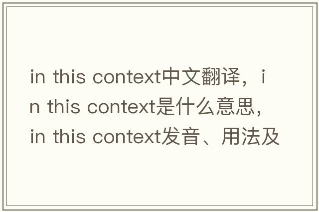 in this context中文翻譯，in this context是什么意思，in this context發(fā)音、用法及例句