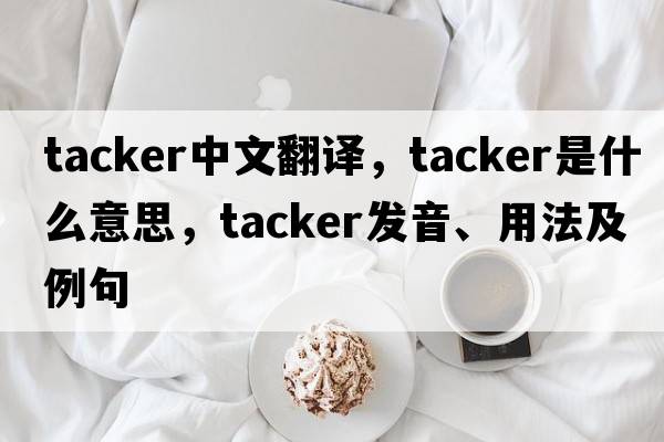 tacker中文翻譯，tacker是什么意思，tacker發(fā)音、用法及例句