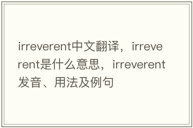 irreverent中文翻譯，irreverent是什么意思，irreverent發(fā)音、用法及例句