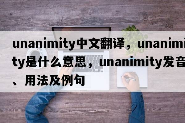 unanimity中文翻譯，unanimity是什么意思，unanimity發(fā)音、用法及例句