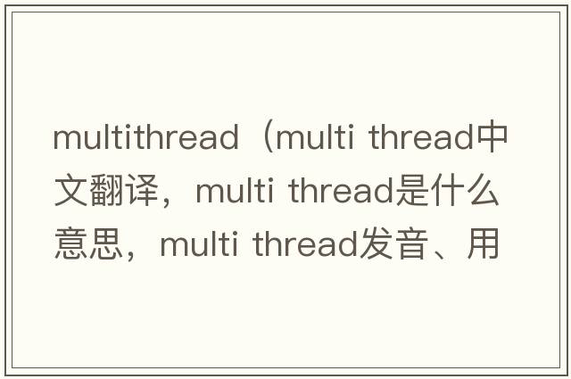 multithread（multi thread中文翻譯，multi thread是什么意思，multi thread發(fā)音、用法及例句）