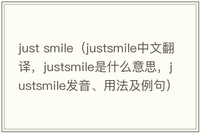 just smile（justsmile中文翻譯，justsmile是什么意思，justsmile發(fā)音、用法及例句）
