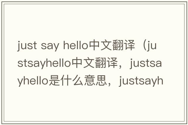 just say hello中文翻譯（justsayhello中文翻譯，justsayhello是什么意思，justsayhello發(fā)音、用法及例句）
