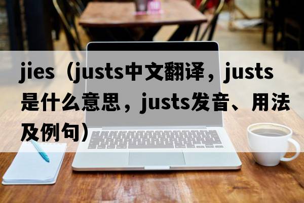 jies（justs中文翻譯，justs是什么意思，justs發(fā)音、用法及例句）