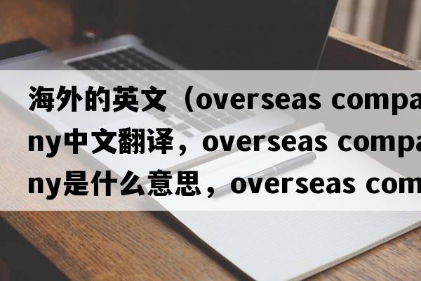海外的英文（overseas company中文翻譯，overseas company是什么意思，overseas company發(fā)音、用法及例句）