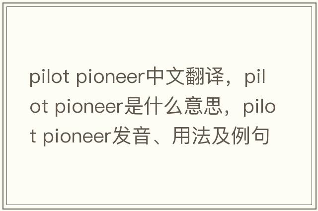 pilot pioneer中文翻譯，pilot pioneer是什么意思，pilot pioneer發(fā)音、用法及例句