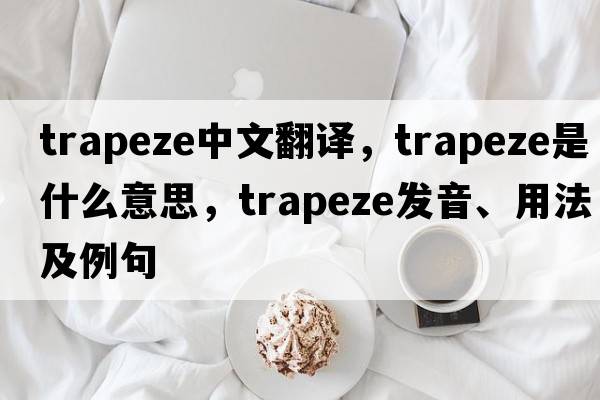 trapeze中文翻譯，trapeze是什么意思，trapeze發(fā)音、用法及例句