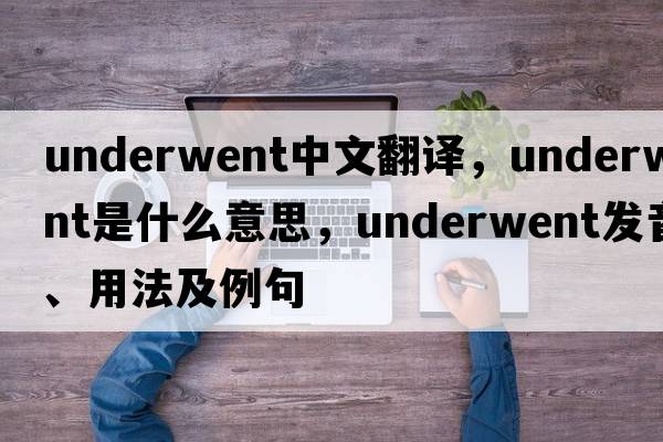 underwent中文翻譯，underwent是什么意思，underwent發(fā)音、用法及例句
