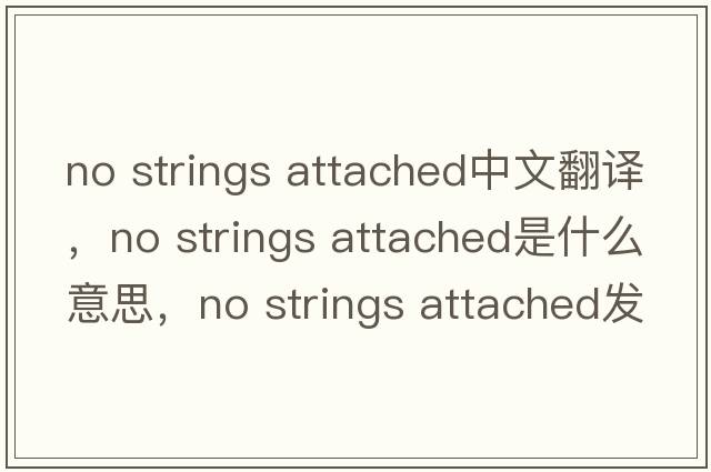 no strings attached中文翻譯，no strings attached是什么意思，no strings attached發(fā)音、用法及例句