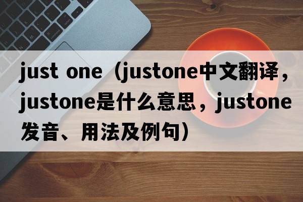 just one（justone中文翻譯，justone是什么意思，justone發(fā)音、用法及例句）