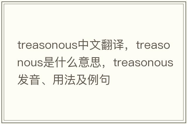 treasonous中文翻譯，treasonous是什么意思，treasonous發(fā)音、用法及例句